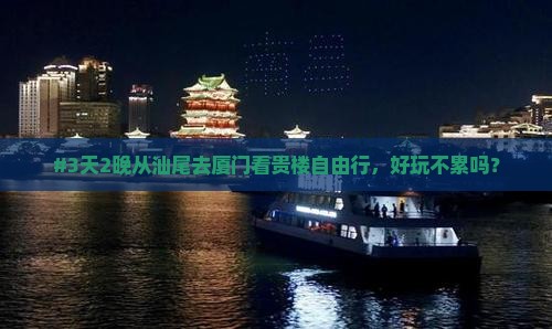 #3天2晚从汕尾去厦门看贵楼自由行，好玩不累吗？