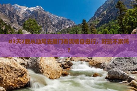 #3天2晚从汕尾去厦门看贵楼自由行，好玩不累吗？
