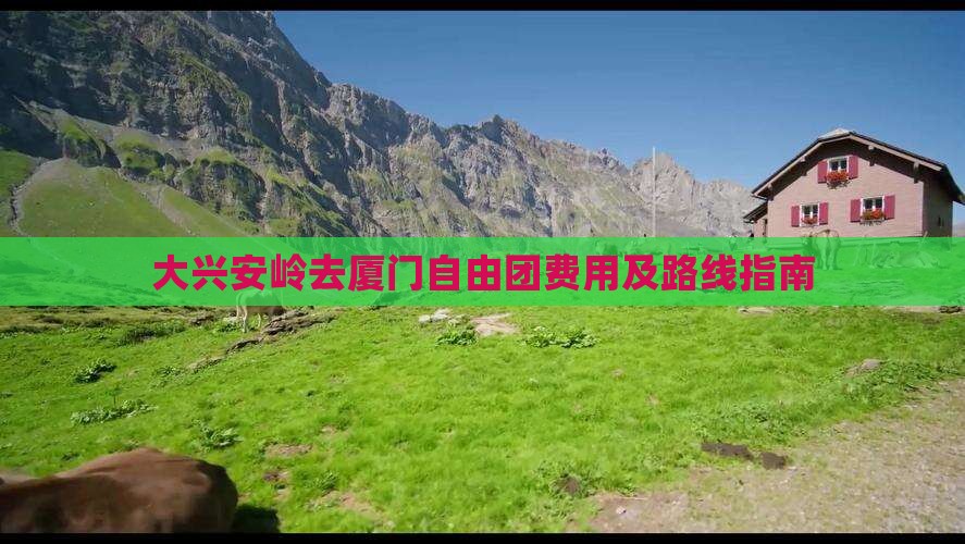 大兴安岭去厦门自由团费用及路线指南