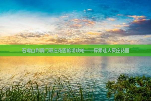 石嘴山到厦门菽庄花园旅游攻略——探索迷人菽庄花园