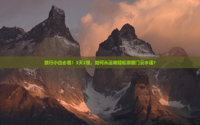 旅行小白必看！3天2晚，如何从运城轻松游厦门云水谣？