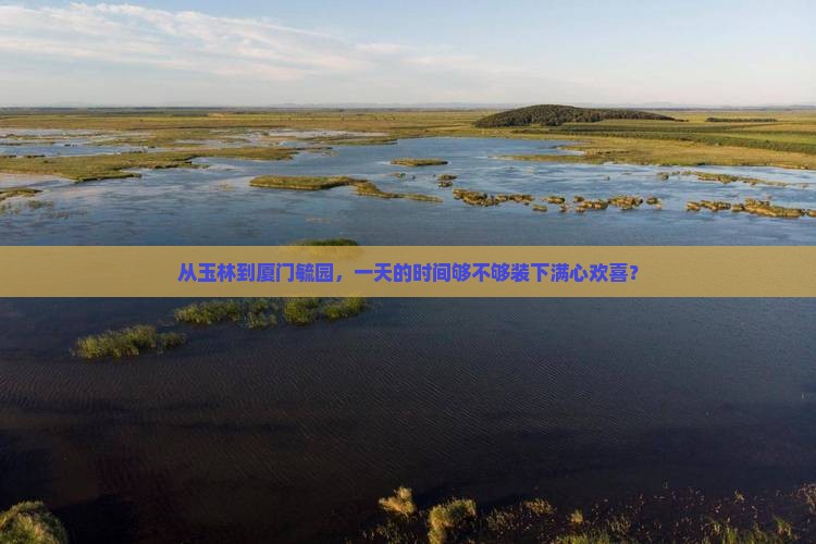 从玉林到厦门毓园，一天的时间够不够装下满心欢喜？