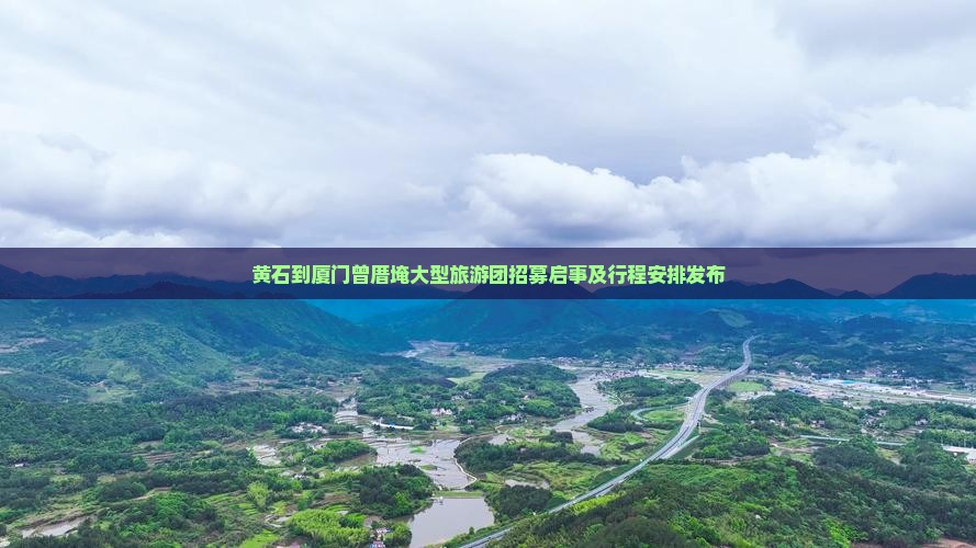 黄石到厦门曾厝埯大型旅游团招募启事及行程安排发布