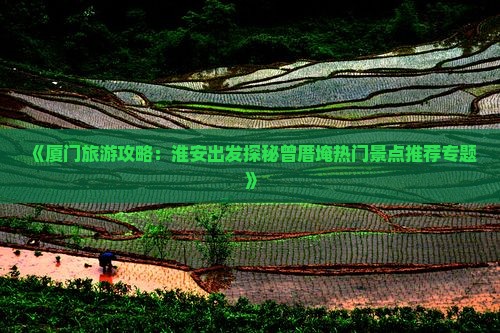 《厦门旅游攻略：淮安出发探秘曾厝埯热门景点推荐专题》