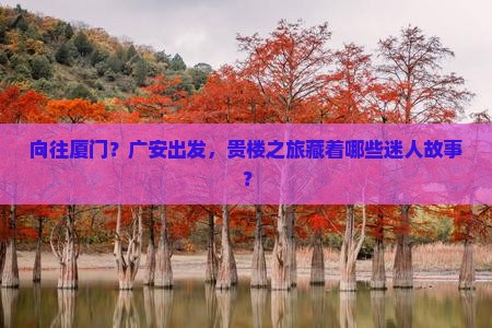 向往厦门？广安出发，贵楼之旅藏着哪些迷人故事？