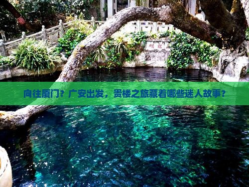 向往厦门？广安出发，贵楼之旅藏着哪些迷人故事？