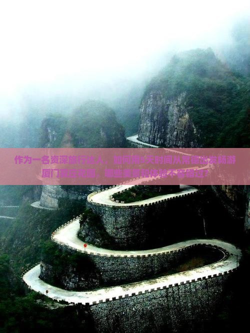 作为一名资深旅行达人，如何用5天时间从常德出发畅游厦门菽庄花园，哪些美景和体验不容错过？