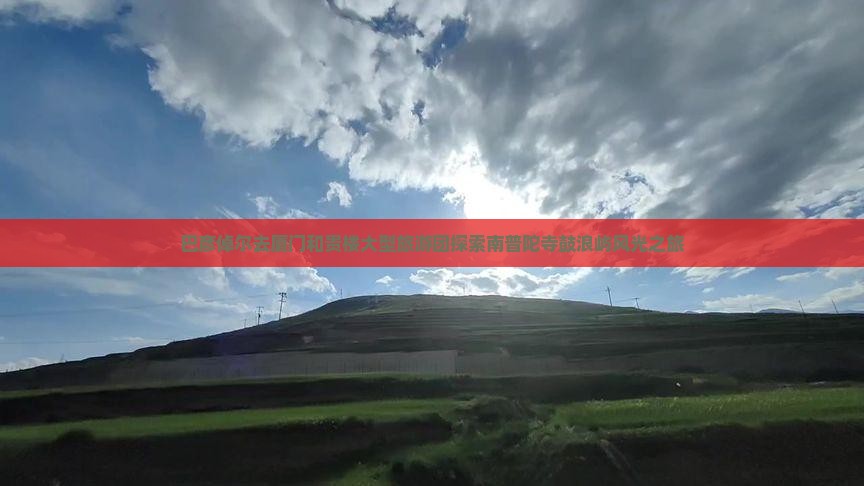 巴彦倬尔去厦门和贵楼大型旅游团探索南普陀寺鼓浪屿风光之旅