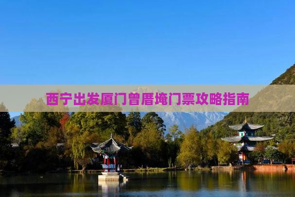 西宁出发厦门曾厝埯门票攻略指南