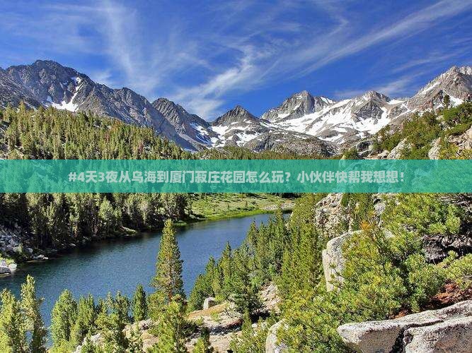 #4天3夜从乌海到厦门菽庄花园怎么玩？小伙伴快帮我想想！