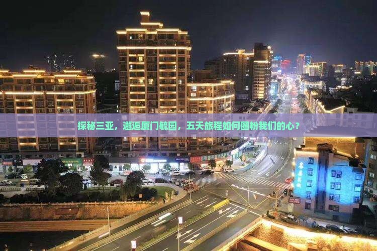 探秘三亚，邂逅厦门毓园，五天旅程如何圈粉我们的心？
