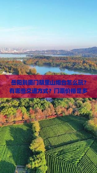 岳阳到厦门胡里山炮台怎么玩？有哪些交通方式？门票价格是多少？游玩攻略是什么？