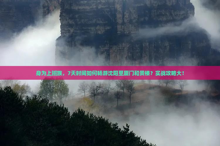 身为上班族，7天时间如何畅游沈阳至厦门和贵楼？实战攻略大！
