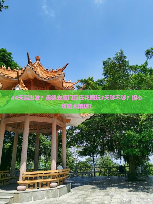 #4天后出发？盘锦去厦门菽庄花园玩7天够不够？担心攻略太麻烦？