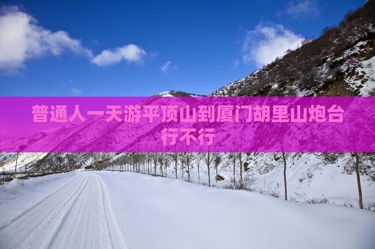 普通人一天游平顶山到厦门胡里山炮台行不行