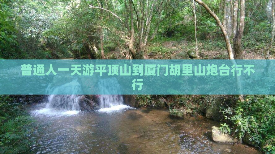 普通人一天游平顶山到厦门胡里山炮台行不行