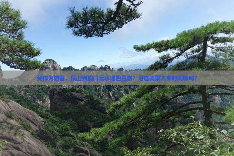 我作为游客，乐山到厦门云水谣四日游？沿途美景太多时间够吗？
