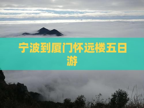 宁波到厦门怀远楼五日游