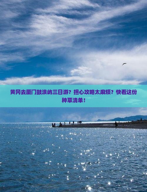 黄冈去厦门鼓浪屿三日游？担心攻略太麻烦？快看这份种草清单！