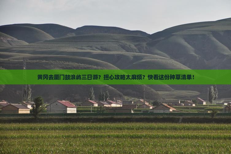 黄冈去厦门鼓浪屿三日游？担心攻略太麻烦？快看这份种草清单！