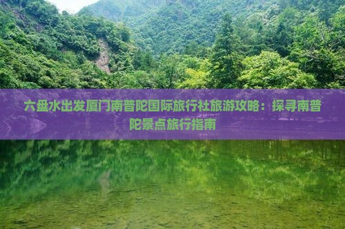 六盘水出发厦门南普陀国际旅行社旅游攻略：探寻南普陀景点旅行指南