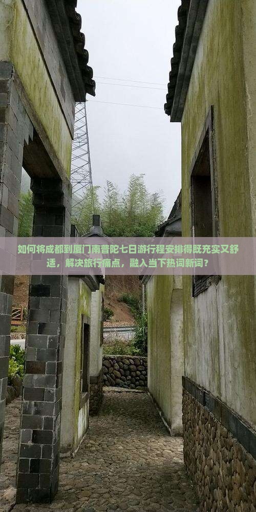 如何将成都到厦门南普陀七日游行程安排得既充实又舒适，解决旅行痛点，融入当下热词新词？