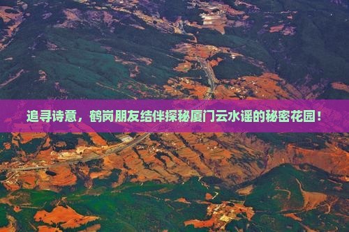 追寻诗意，鹤岗朋友结伴探秘厦门云水谣的秘密花园！