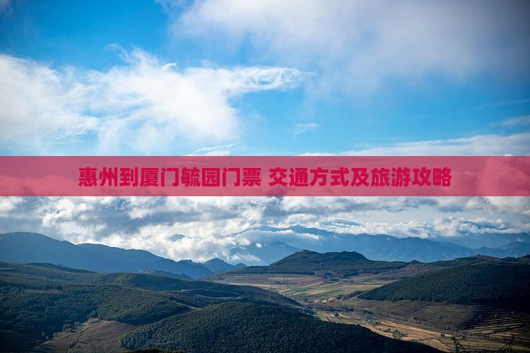 惠州到厦门毓园门票+交通方式及旅游攻略