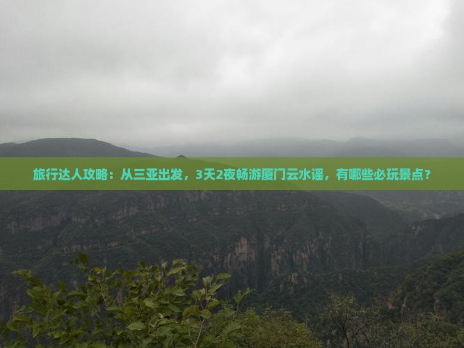 旅行达人攻略:从三亚出发,3天2夜畅游厦门云水谣,有哪些必玩景点? 旅行达人攻略:从三亚出发,3天2夜畅游厦门云水谣,有哪些必玩景点?