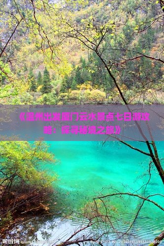 《温州出发厦门云水景点七日游攻略:探寻秘境之旅》 《温州出发厦门云水景点七日游攻略:探寻秘境之旅》