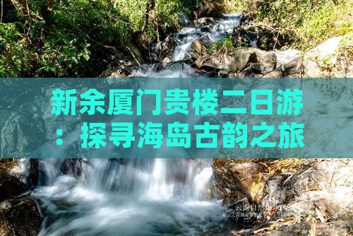 新余厦门贵楼二日游：探寻海岛古韵之旅