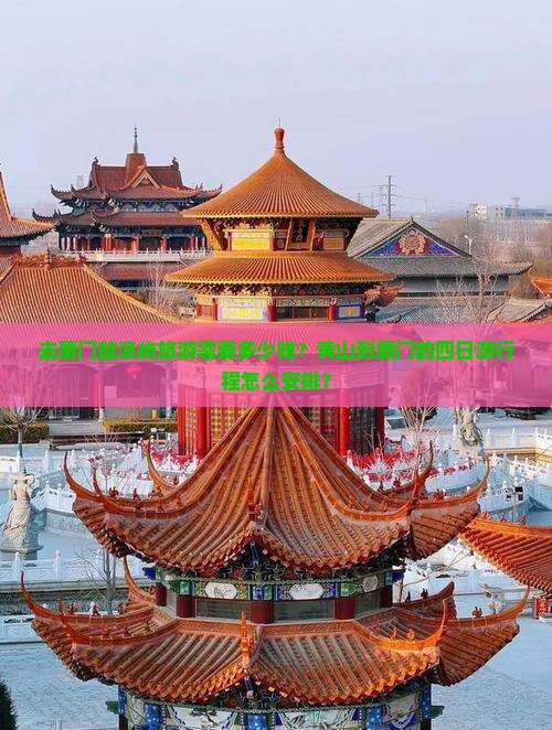去厦门鼓浪屿旅游需要多少钱？黄山到厦门的四日游行程怎么安排？
