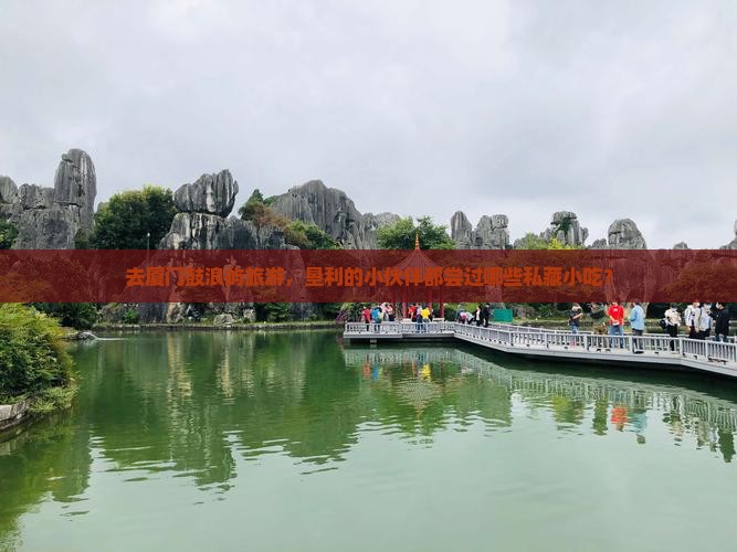 去厦门鼓浪屿旅游，垦利的小伙伴都尝过哪些私藏小吃？