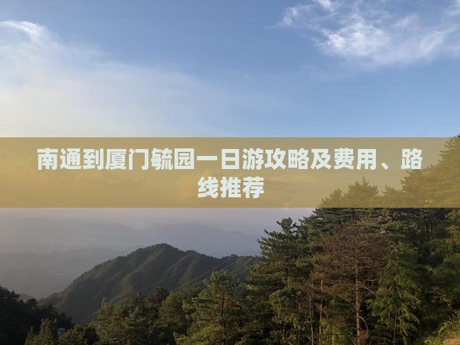 南通到厦门毓园一日游攻略及费用、路线推荐
