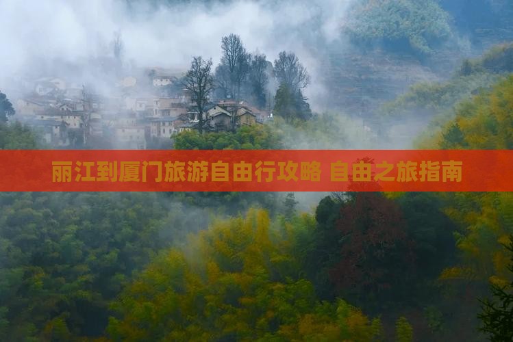 丽江到厦门旅游自由行攻略 自由之旅指南