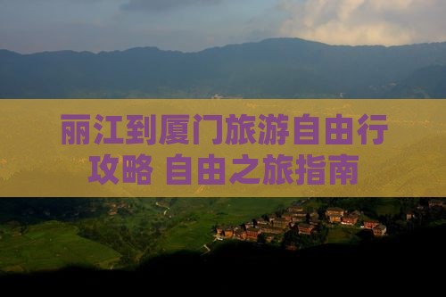 丽江到厦门旅游自由行攻略 自由之旅指南