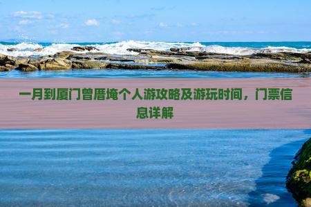 一月到厦门曾厝埯个人游攻略及游玩时间，门票信息详解