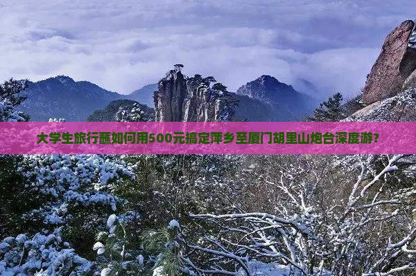 大学生旅行蘸如何用500元搞定萍乡至厦门胡里山炮台深度游？