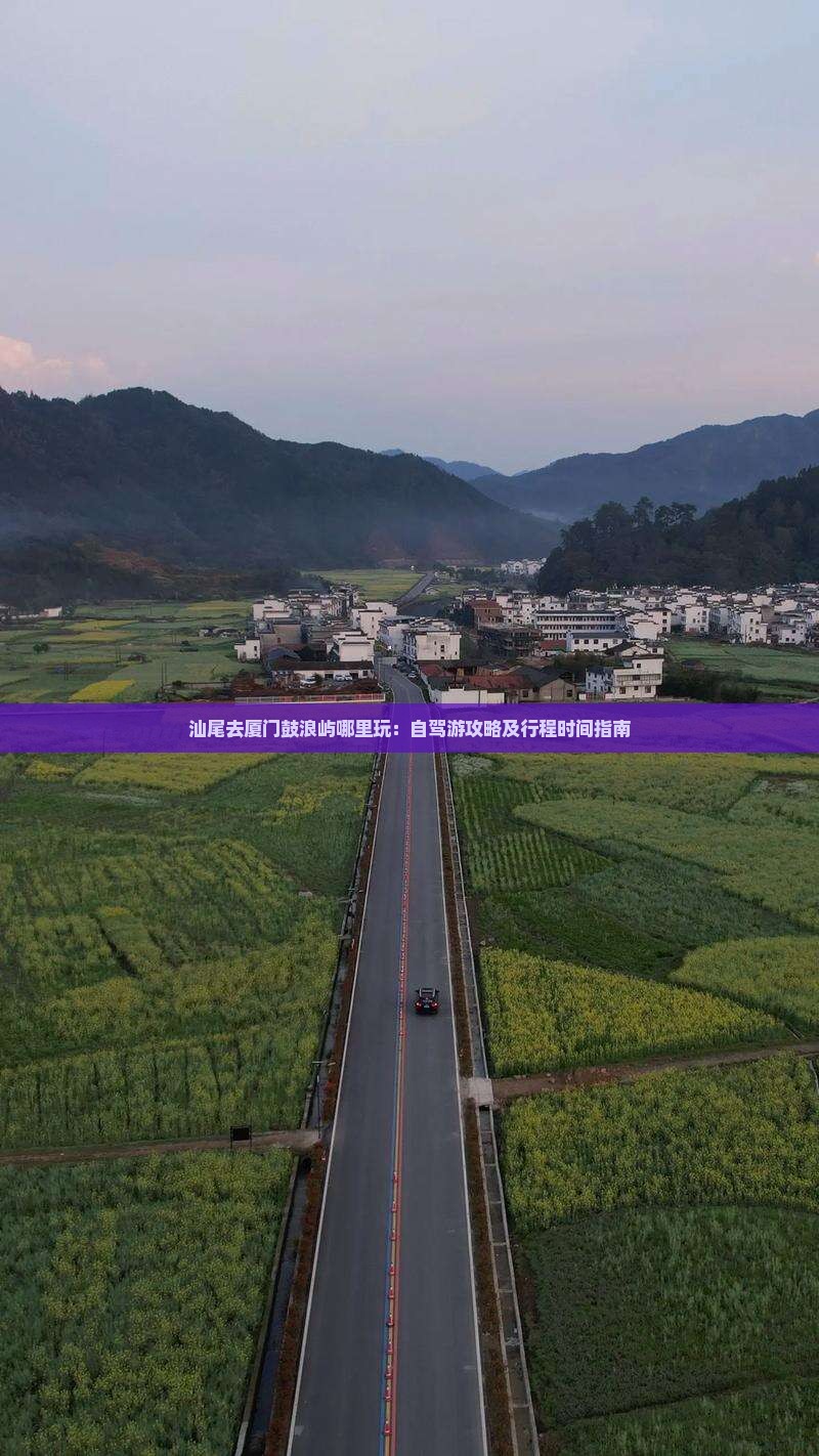 汕尾去厦门鼓浪屿哪里玩：自驾游攻略及行程时间指南