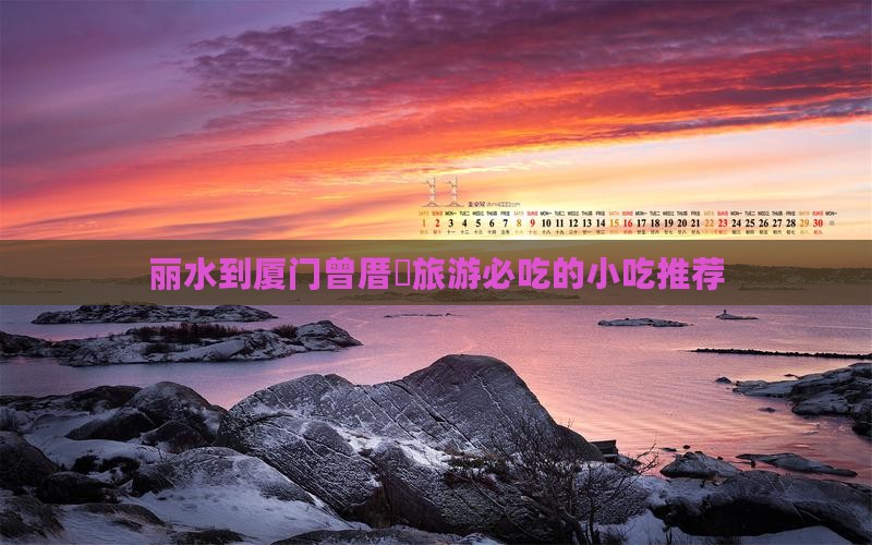 丽水到厦门曾厝垵旅游必吃的小吃推荐