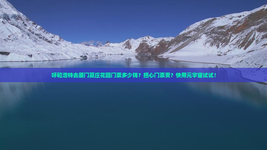 呼和浩特去厦门菽庄花园门票多少钱？担心门票贵？快用元宇宙试试！