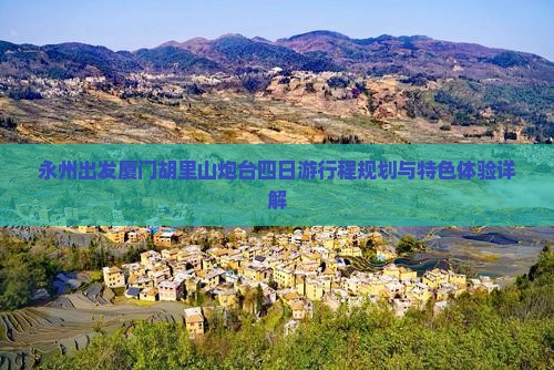 永州出发厦门胡里山炮台四日游行程规划与特色体验详解