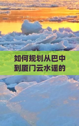 如何规划从巴中到厦门云水谣的一日游行程？