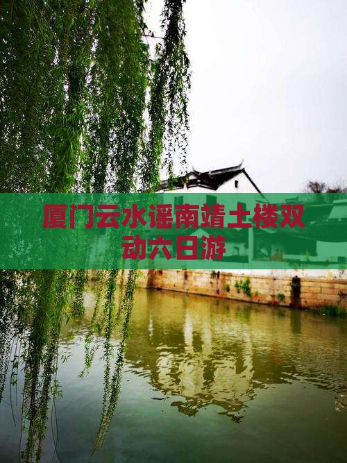 厦门云水谣南靖土楼双动六日游