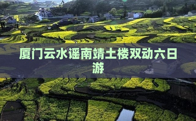 厦门云水谣南靖土楼双动六日游