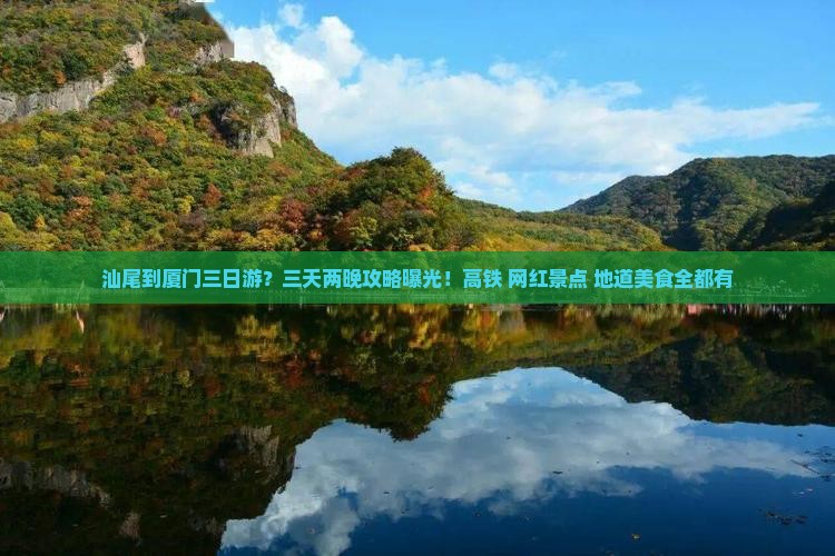汕尾到厦门三日游？三天两晚攻略曝光！高铁+网红景点+地道美食全都有