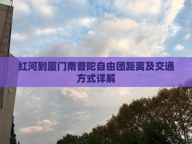 红河到厦门南普陀自由团距离及交通方式详解