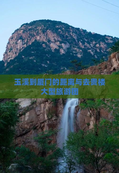 玉溪到厦门的距离与去贵楼大型旅游团