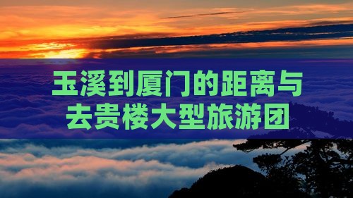 玉溪到厦门的距离与去贵楼大型旅游团