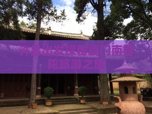 许昌出发探秘厦门南普陀旅游之旅
